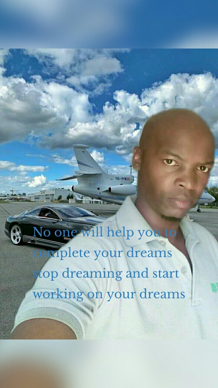 No one will help you to complete your dreams stop dreaming and start working on your dreams 